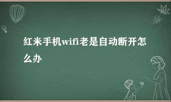 红米手机wifi老是自动断开怎么办
