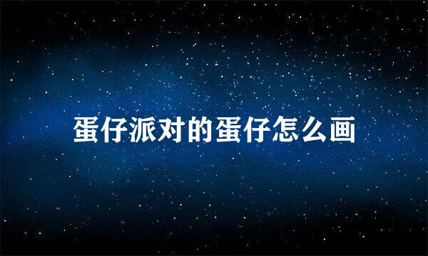 蛋仔派对的蛋仔怎么画
