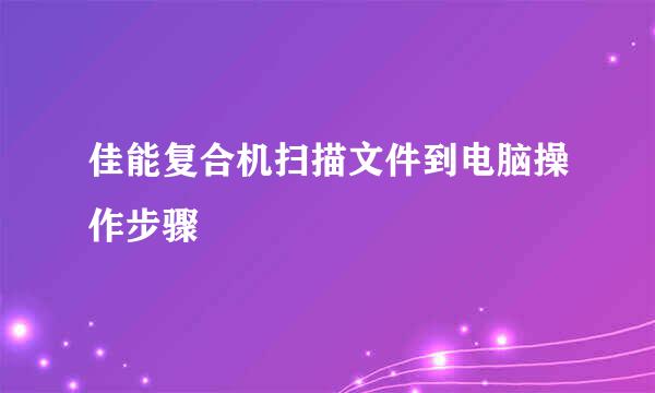 佳能复合机扫描文件到电脑操作步骤