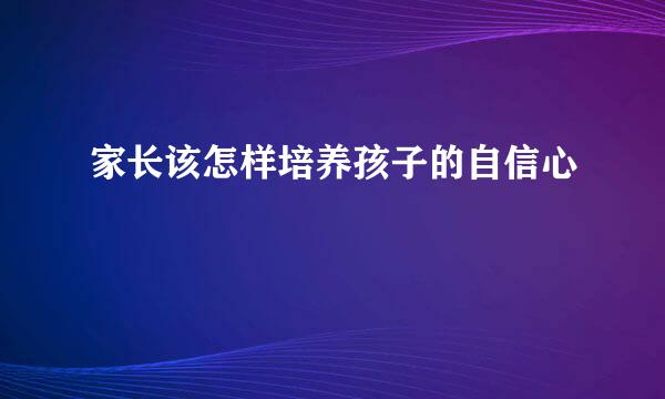 家长该怎样培养孩子的自信心