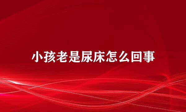 小孩老是尿床怎么回事