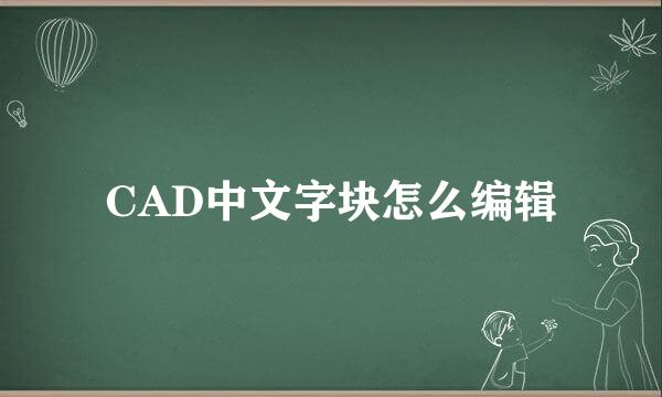 CAD中文字块怎么编辑