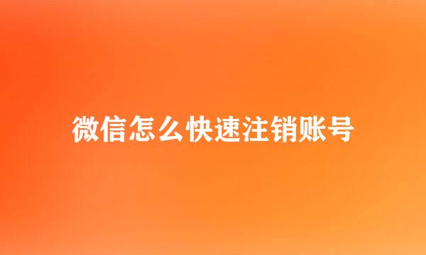 微信怎么快速注销账号