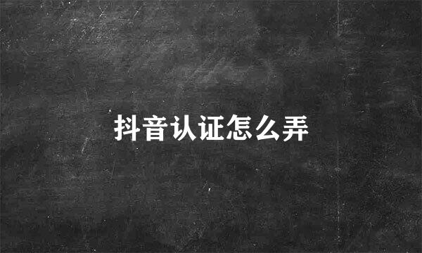 抖音认证怎么弄