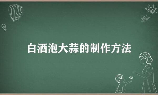 白酒泡大蒜的制作方法