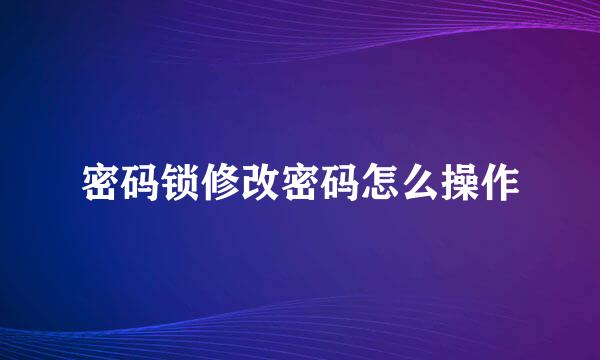 密码锁修改密码怎么操作