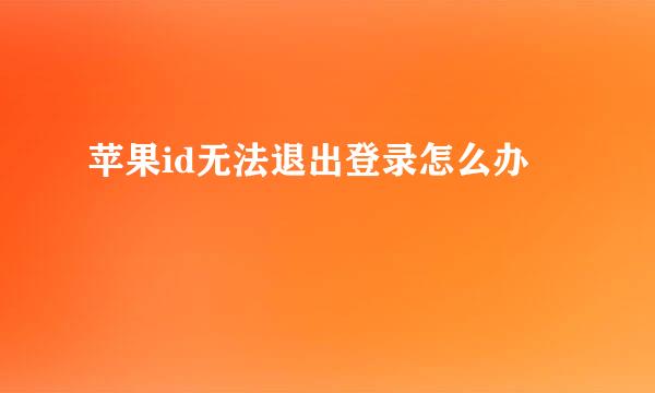 苹果id无法退出登录怎么办