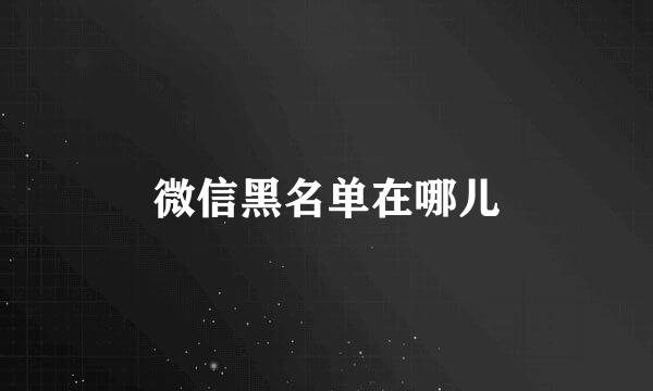 微信黑名单在哪儿