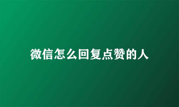 微信怎么回复点赞的人