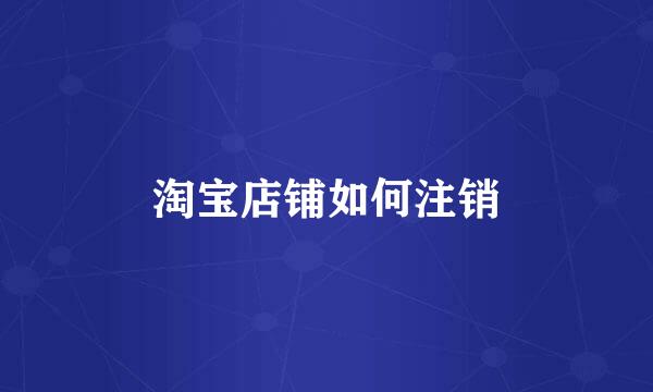 淘宝店铺如何注销
