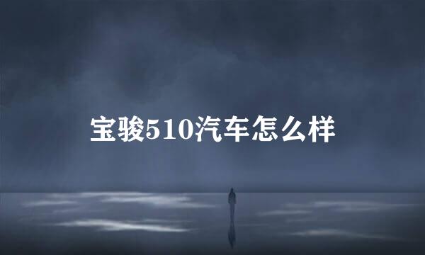 宝骏510汽车怎么样