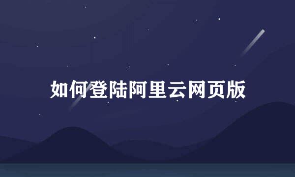 如何登陆阿里云网页版