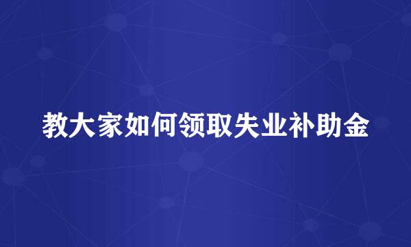 教大家如何领取失业补助金