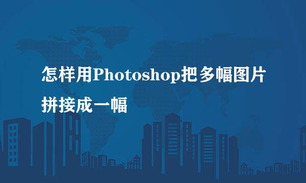 怎样用Photoshop把多幅图片拼接成一幅