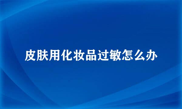 皮肤用化妆品过敏怎么办