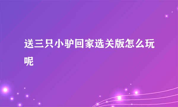送三只小驴回家选关版怎么玩呢