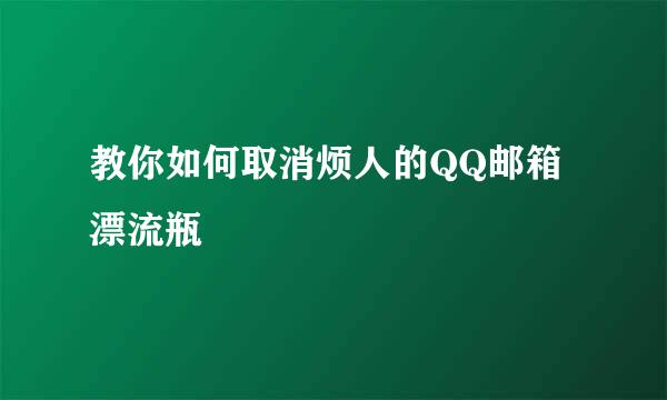 教你如何取消烦人的QQ邮箱漂流瓶