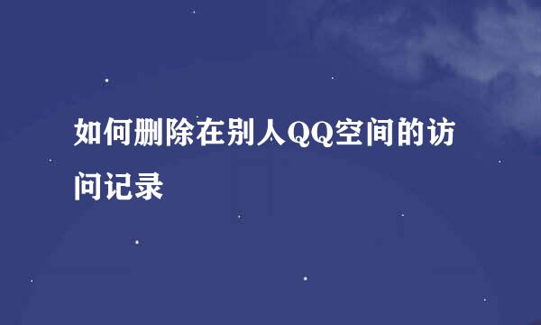 如何删除在别人QQ空间的访问记录