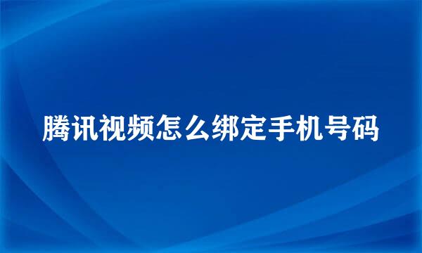 腾讯视频怎么绑定手机号码