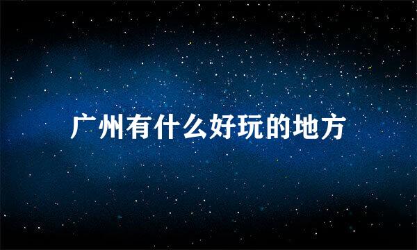 广州有什么好玩的地方