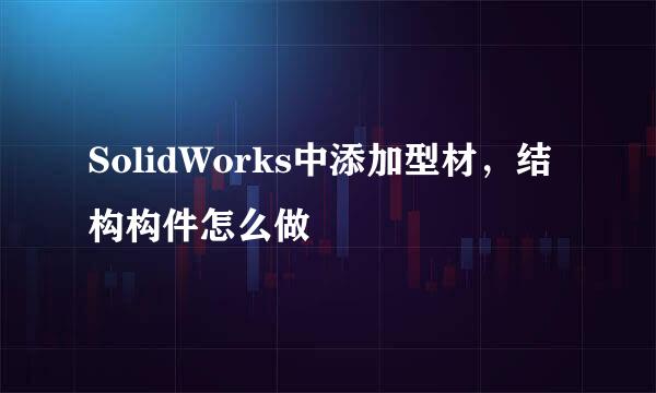 SolidWorks中添加型材，结构构件怎么做