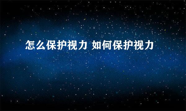 怎么保护视力 如何保护视力