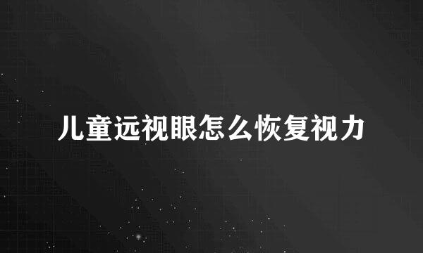 儿童远视眼怎么恢复视力