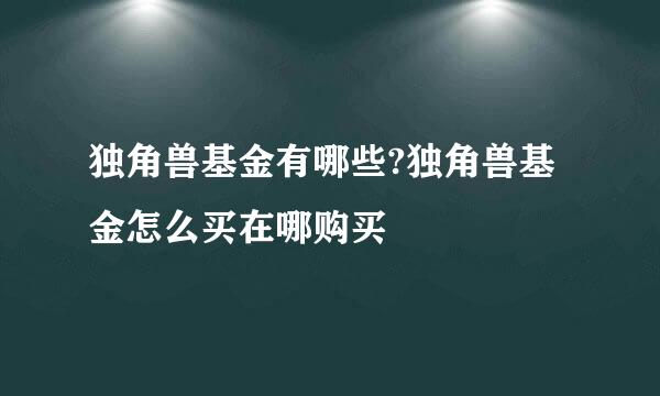 独角兽基金有哪些?独角兽基金怎么买在哪购买
