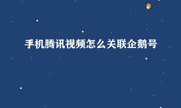 手机腾讯视频怎么关联企鹅号