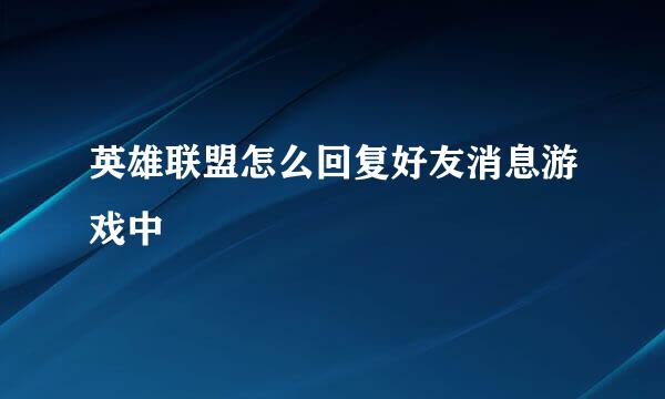 英雄联盟怎么回复好友消息游戏中