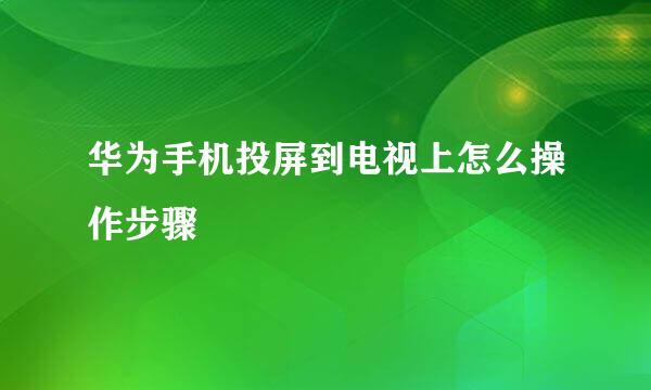 华为手机投屏到电视上怎么操作步骤