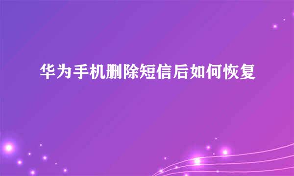 华为手机删除短信后如何恢复
