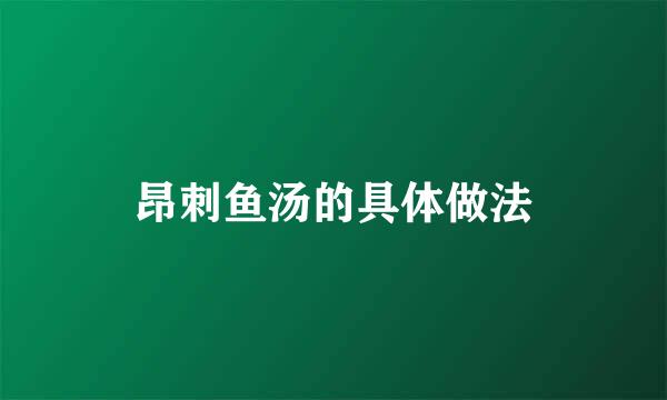 昂刺鱼汤的具体做法