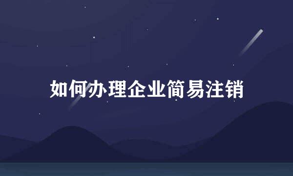 如何办理企业简易注销