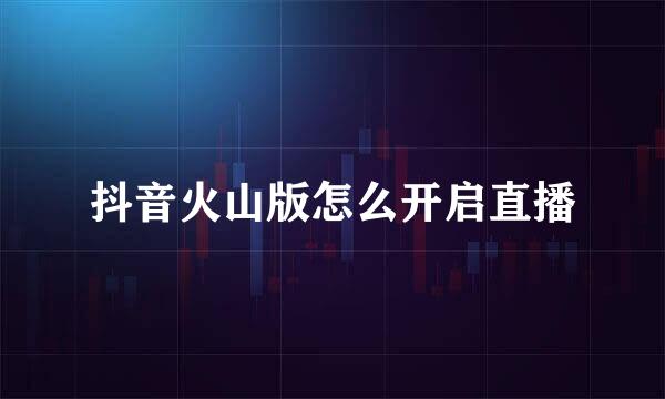 抖音火山版怎么开启直播