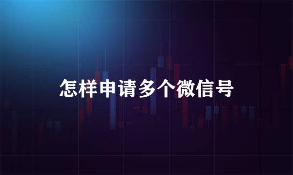 怎样申请多个微信号