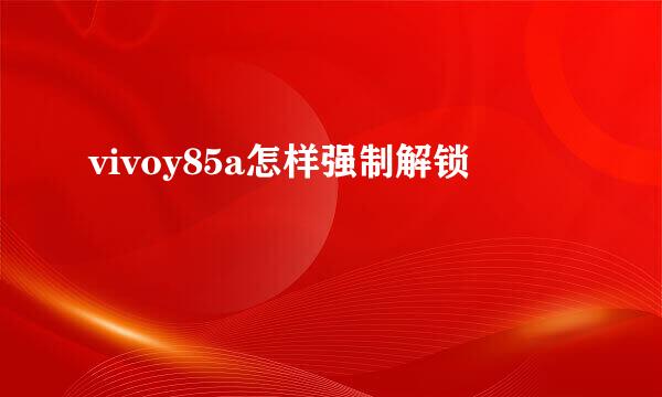 vivoy85a怎样强制解锁