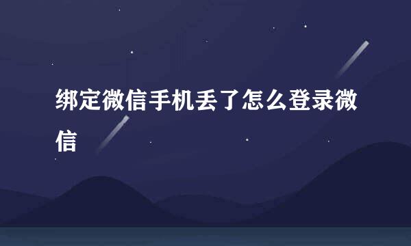 绑定微信手机丢了怎么登录微信