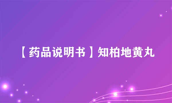 【药品说明书】知柏地黄丸