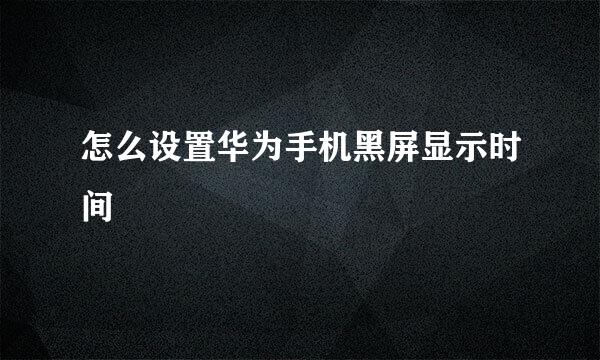 怎么设置华为手机黑屏显示时间