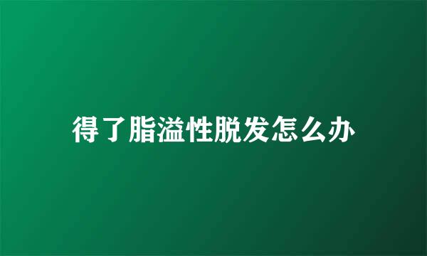 得了脂溢性脱发怎么办