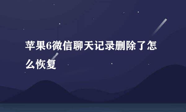 苹果6微信聊天记录删除了怎么恢复