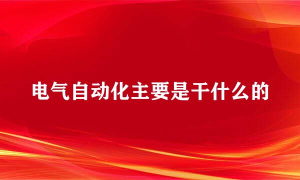 电气自动化主要是干什么的