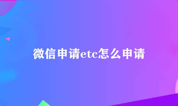 微信申请etc怎么申请