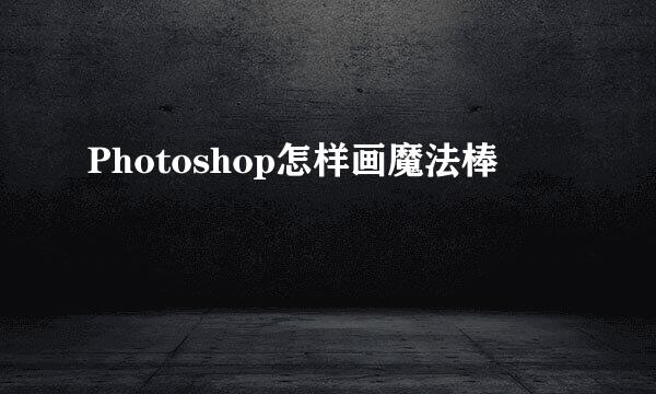 Photoshop怎样画魔法棒