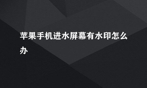 苹果手机进水屏幕有水印怎么办