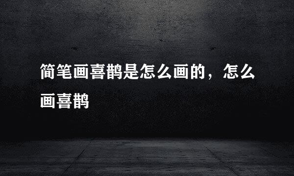 简笔画喜鹊是怎么画的，怎么画喜鹊