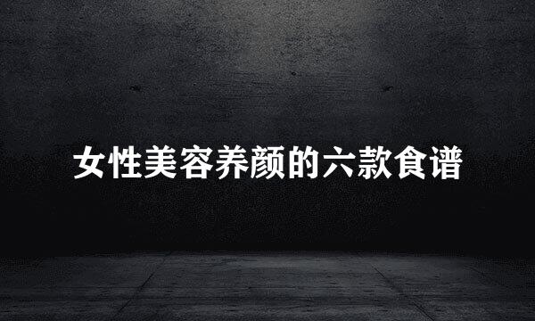 女性美容养颜的六款食谱