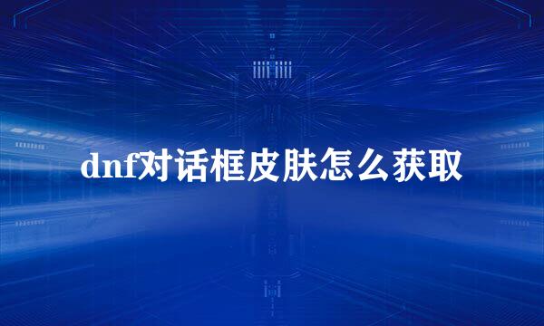 dnf对话框皮肤怎么获取