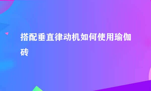 搭配垂直律动机如何使用瑜伽砖